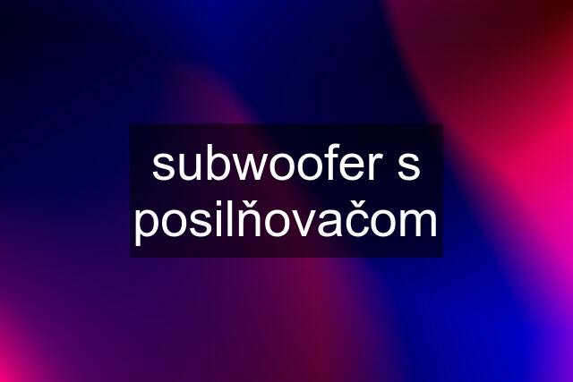 subwoofer s posilňovačom