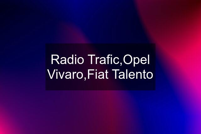 Radio Trafic,Opel Vivaro,Fiat Talento