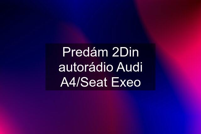 Predám 2Din autorádio Audi A4/Seat Exeo