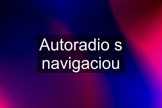 Autoradio s navigaciou