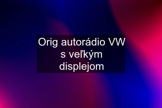 Orig autorádio VW s veľkým displejom