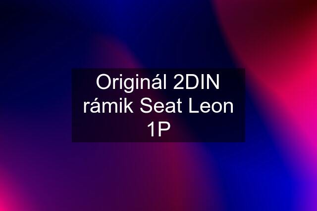 Originál 2DIN rámik Seat Leon 1P