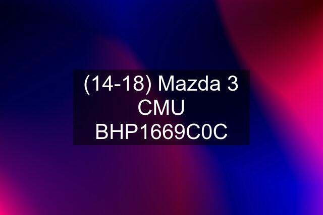 (14-18) Mazda 3 CMU BHP1669C0C