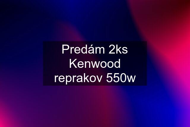 Predám 2ks Kenwood reprakov 550w