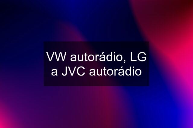 VW autorádio, LG a JVC autorádio