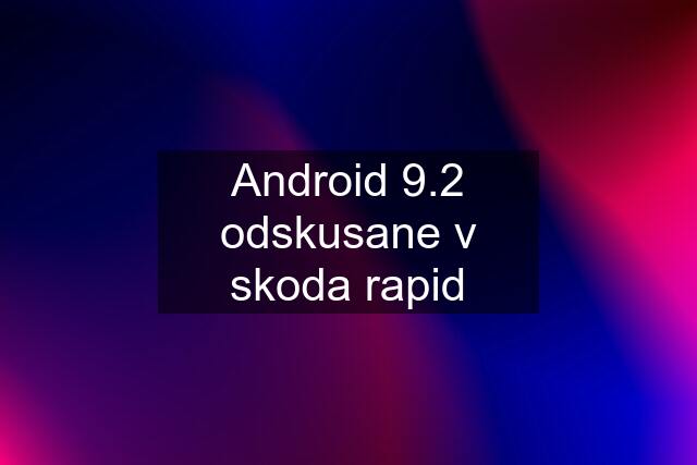 Android 9.2 odskusane v skoda rapid