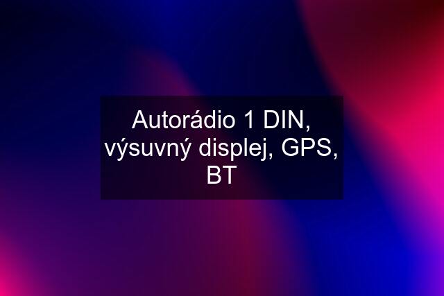 Autorádio 1 DIN, výsuvný displej, GPS, BT