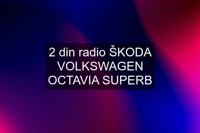 2 din radio ŠKODA VOLKSWAGEN OCTAVIA SUPERB