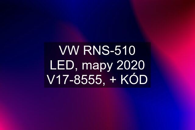 VW RNS-510 LED, mapy 2020 V17-8555, + KÓD