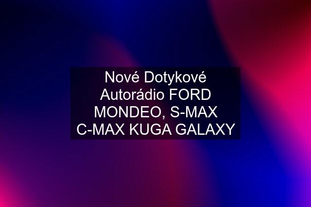 Nové Dotykové Autorádio FORD MONDEO, S-MAX C-MAX KUGA GALAXY