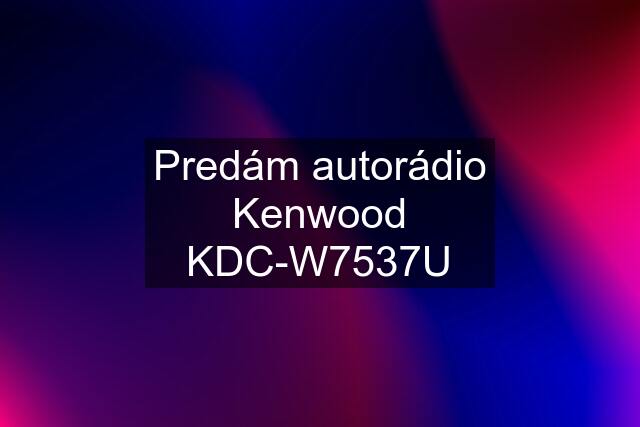 Predám autorádio Kenwood KDC-W7537U