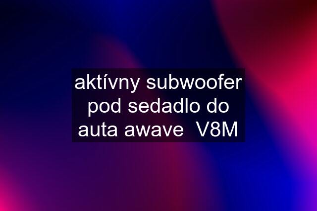 aktívny subwoofer pod sedadlo do auta awave  V8M