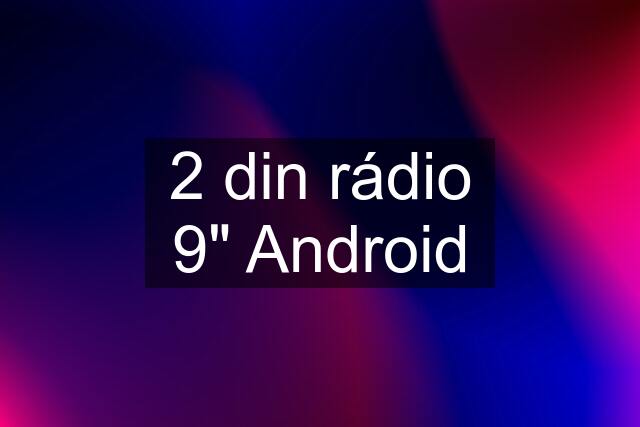 2 din rádio 9" Android