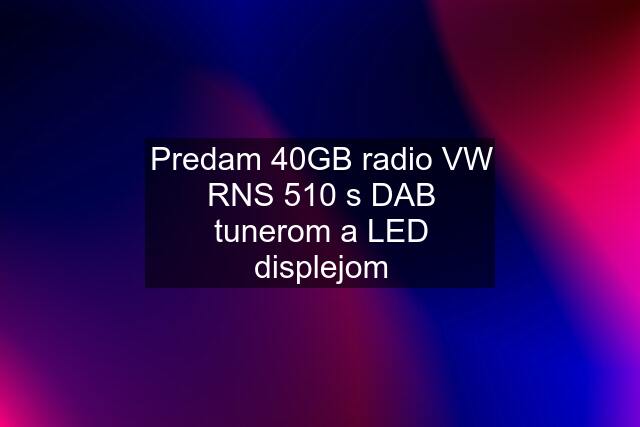 Predam 40GB radio VW RNS 510 s DAB tunerom a LED displejom