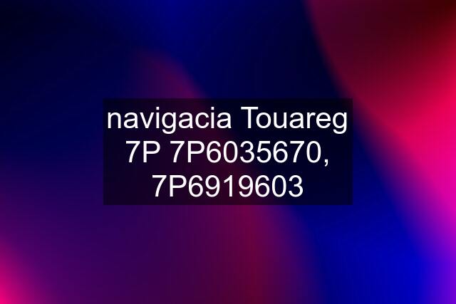 navigacia Touareg 7P 7P6035670, 7P6919603