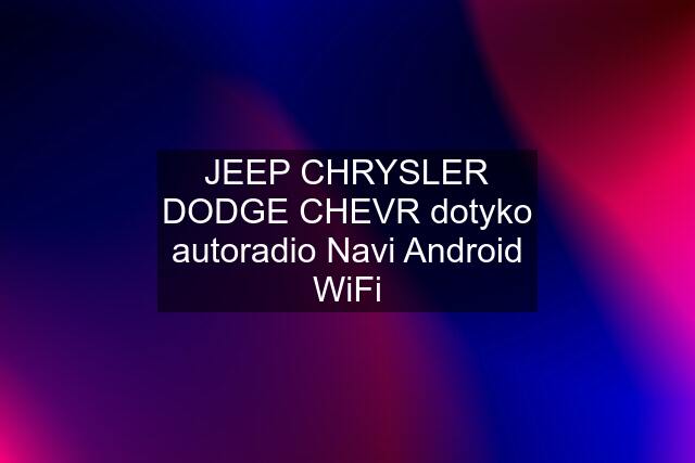 JEEP CHRYSLER DODGE CHEVR dotyko autoradio Navi Android WiFi