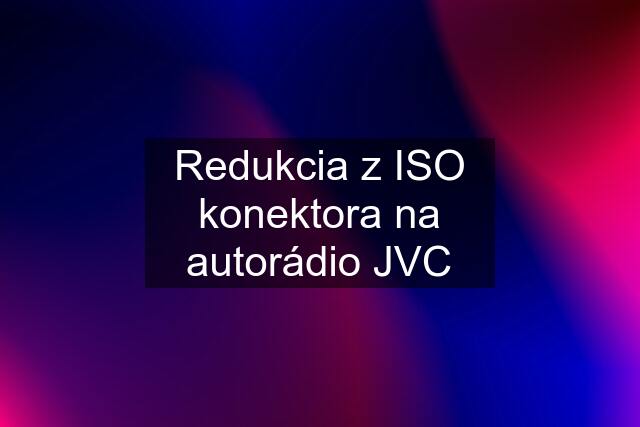 Redukcia z ISO konektora na autorádio JVC
