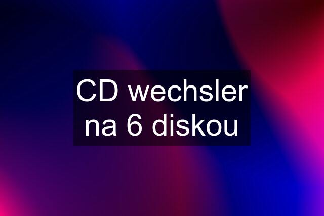 CD wechsler na 6 diskou