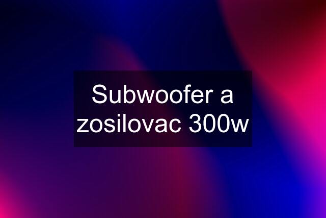 Subwoofer a zosilovac 300w