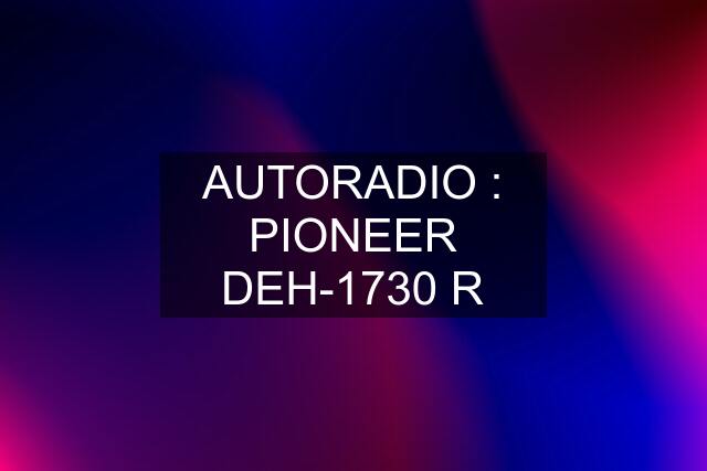AUTORADIO : PIONEER DEH-1730 R