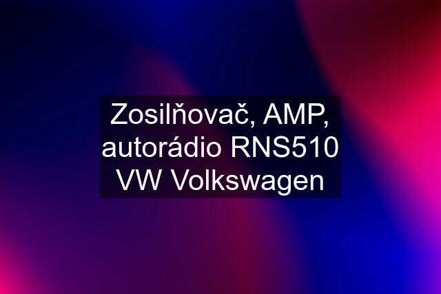 Zosilňovač, AMP, autorádio RNS510 VW Volkswagen