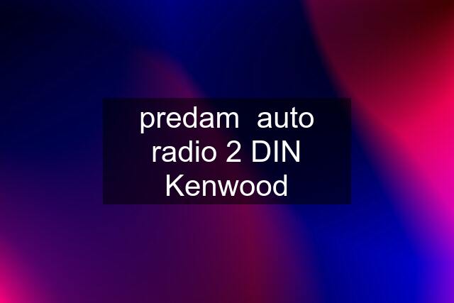 predam  auto radio 2 DIN Kenwood