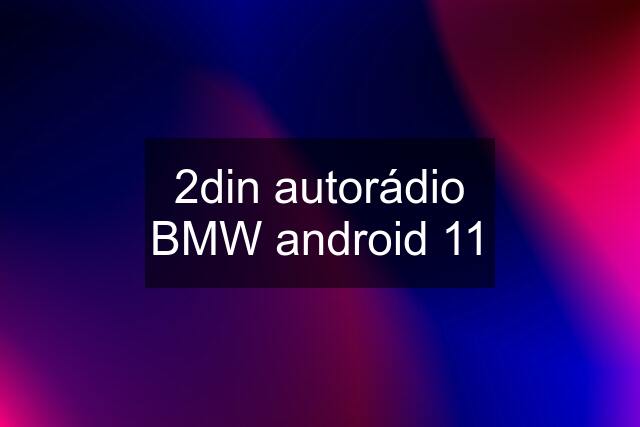 2din autorádio BMW android 11