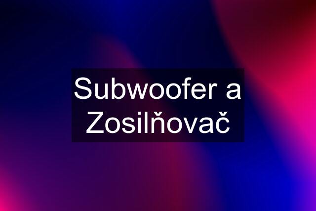 Subwoofer a Zosilňovač