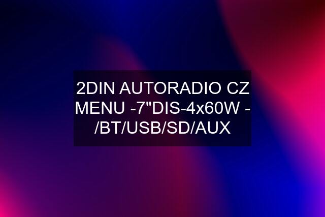 2DIN AUTORADIO CZ MENU -7"DIS-4x60W - /BT/USB/SD/AUX