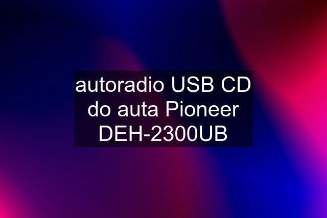 autoradio USB CD do auta Pioneer DEH-2300UB