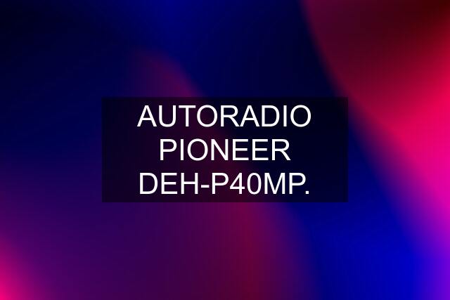 AUTORADIO PIONEER DEH-P40MP.