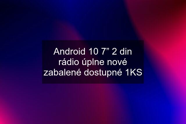 Android 10 7” 2 din rádio úplne nové zabalené dostupné 1KS