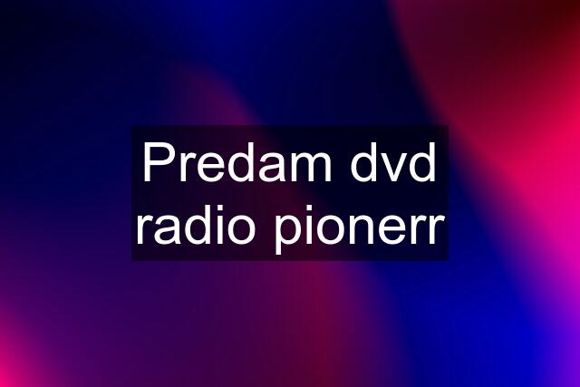 Predam dvd radio pionerr