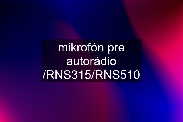 mikrofón pre autorádio /RNS315/RNS510