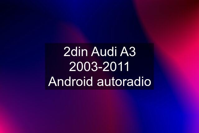 2din Audi A3 2003-2011 Android autoradio