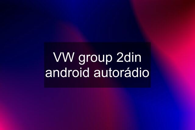 VW group 2din android autorádio