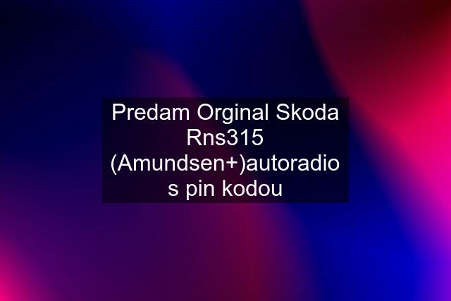 Predam Orginal Skoda Rns315 (Amundsen+)autoradio s pin kodou