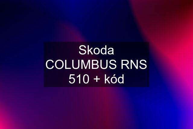 Skoda COLUMBUS RNS 510 + kód