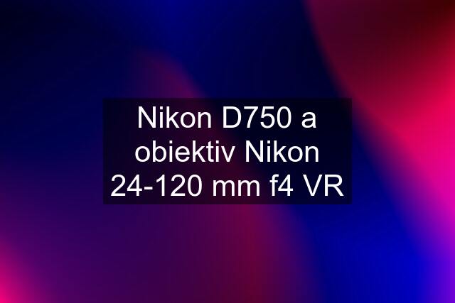 Nikon D750 a obiektiv Nikon 24-120 mm f4 VR