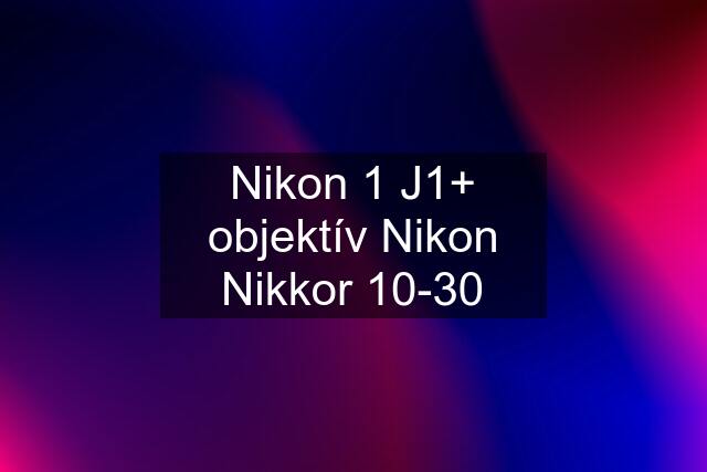 Nikon 1 J1+ objektív Nikon Nikkor 10-30