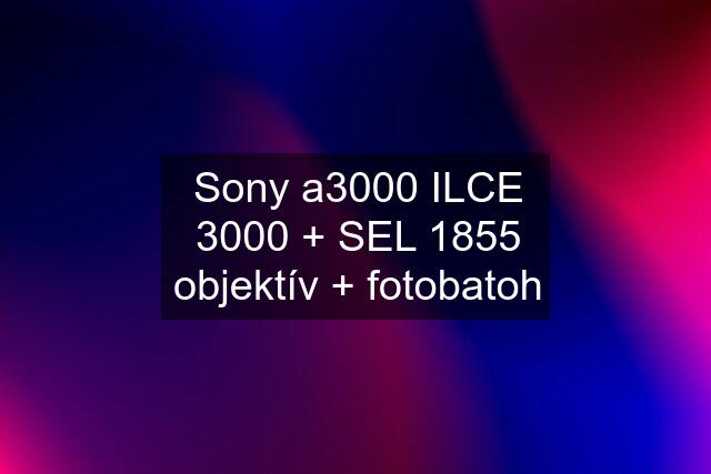 Sony a3000 ILCE 3000 + SEL 1855 objektív + fotobatoh