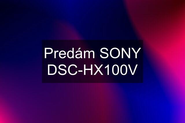 Predám SONY DSC-HX100V