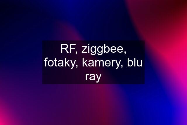 RF, ziggbee, fotaky, kamery, blu ray