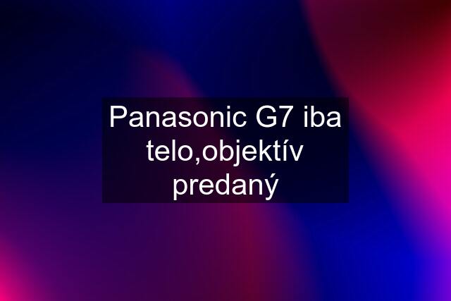 Panasonic G7 iba telo,objektív predaný