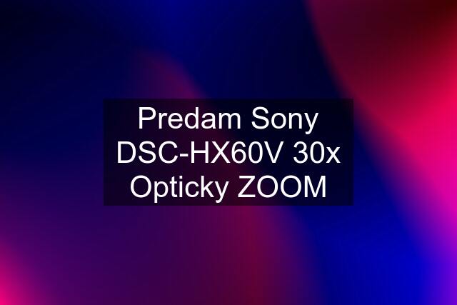 Predam Sony DSC-HX60V 30x Opticky ZOOM
