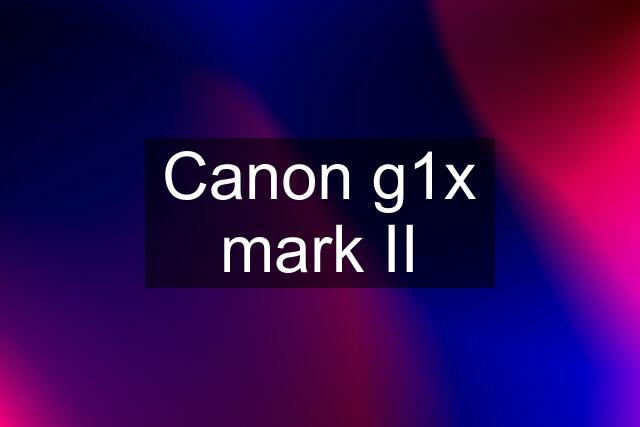 Canon g1x mark II
