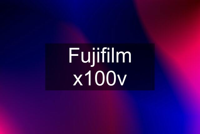 Fujifilm x100v