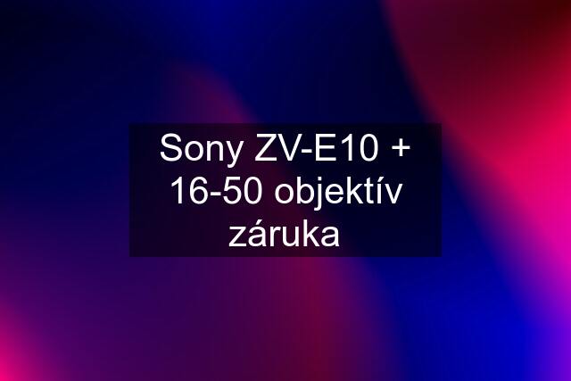 Sony ZV-E10 + 16-50 objektív záruka