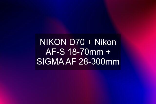 NIKON D70 + Nikon AF-S 18-70mm + SIGMA AF 28-300mm