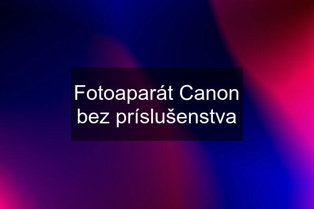 Fotoaparát Canon bez príslušenstva